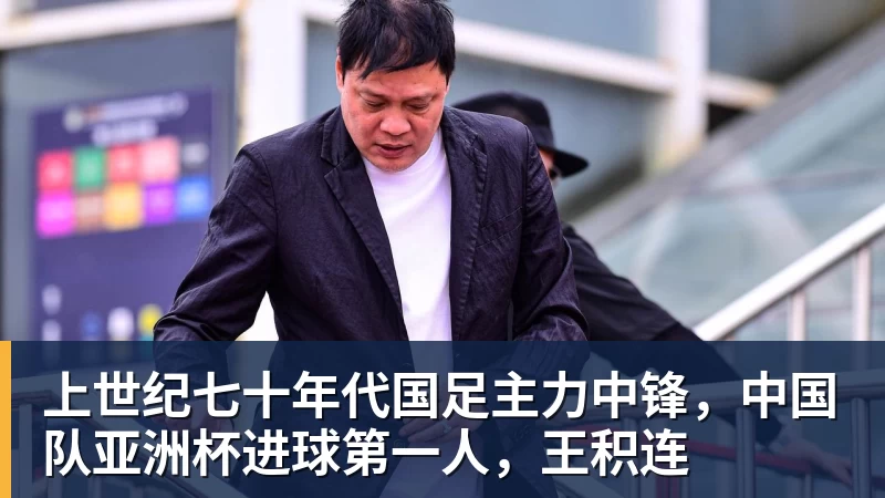 熊猫体育-上世纪七十年代国足主力中锋，中国队亚洲杯进球第一人，王积连