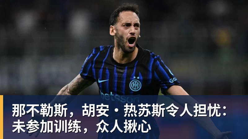 那不勒斯，胡安·热苏斯令人担忧：未参加训练，众人揪心