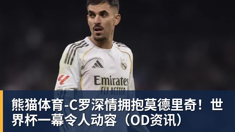 熊猫体育-C罗深情拥抱莫德里奇！世界杯一幕令人动容（OD资讯）