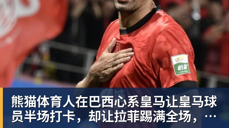 熊猫体育人在巴西心系皇马让皇马球员半场打卡，却让拉菲踢满全场，安切洛蒂私心太明显