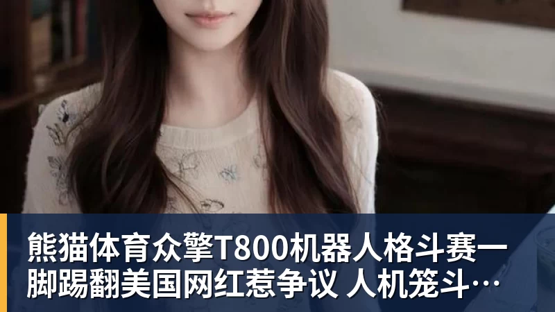 熊猫体育众擎T800机器人格斗赛一脚踢翻美国网红惹争议 人机笼斗被叫停