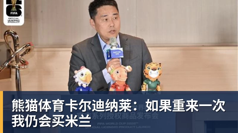 熊猫体育卡尔迪纳莱：如果重来一次我仍会买米兰